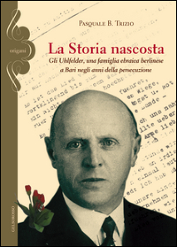 La storia nascosta. Gli Uhlfelder, una famiglia ebraica berlinese a Bari negli anni della persecuzione - Pasquale B. Trizio