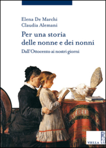 Per una storia delle nonne e dei nonni. Dall'Ottocento ai nostri giorni - Elena De Marchi - Claudia Alemani