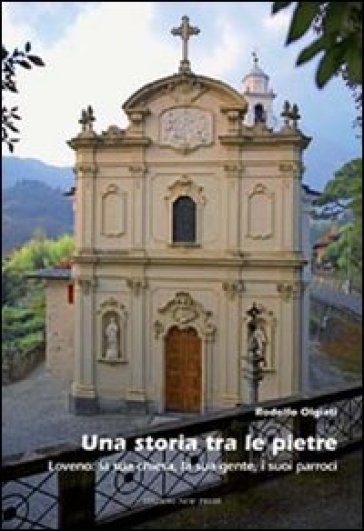 Una storia tra le pietre. Loveno: la sua chiesa, la sua gente, i suoi parroci - Rodolfo Olgiati