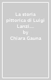 La storia pittorica di Luigi Lanzi. Arti, storia e musei nel Settecento