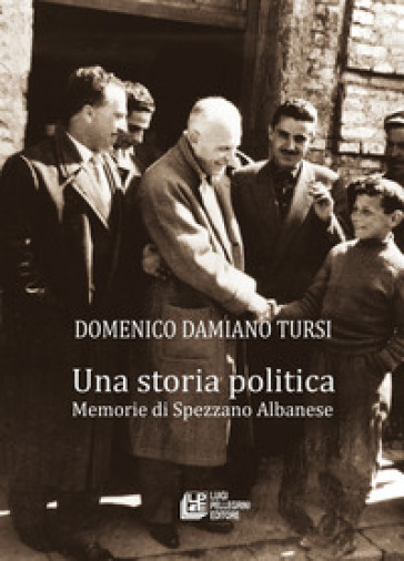 Una storia politica. Memorie di Spezzano Albanese - Domenico Damiano Tursi