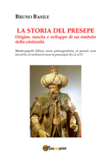 La storia del presepe. Origine, nascita e sviluppo di un simbolo della cristianità - Bruno Basile