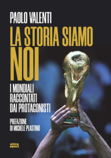 La storia siamo noi. I mondiali raccontati dai protagonisti - Paolo Valenti