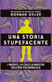 Una storia stupefacente. I nazisti, la CIA e la nascita dell era psichedelica