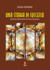 Una storia di successo. L Istituto Nazionale di Fisica Nucleare