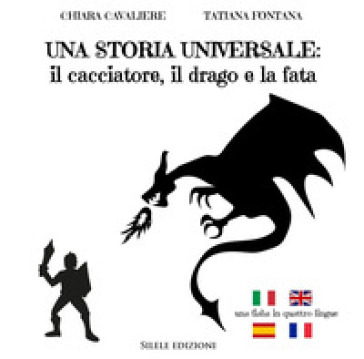 Una storia universale: il cacciatore, il drago e la fata. Una fiaba in quattro lingue. Ediz. italiana, francese, inglese e spagnola - Chiara Cavaliere - Tatiana Fontana