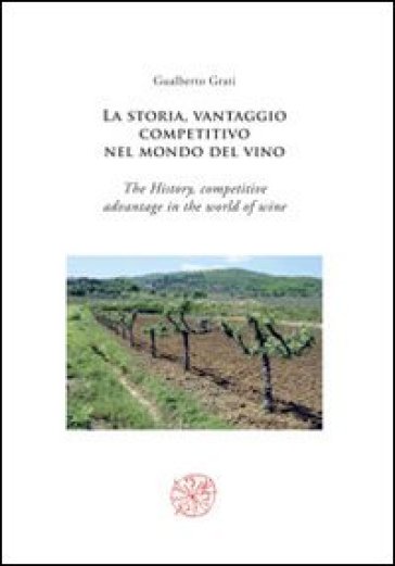 La storia, vantaggio competitivo nel mondo del vino-The history, competitive advantage in the world of wine. Ediz. bilingue - Gualberto Grati