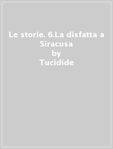 Le storie. 6.La disfatta a Siracusa - Tucidide