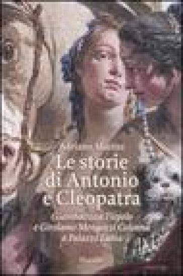 Le storie di Antonio e Cleopatra. Giambattista Tiepolo e Girolamo Mengozzi Colonna a Palazzo Labia - Adriano Mariuz