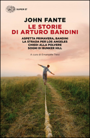 Le storie di Arturo Bandini: Aspetta primavera, Bandini-La strada per Los Angeles-Chiedi alla polvere-Sogni di Bunker Hill - John Fante