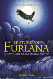 Le storie di Furlana. Il cavaliere della Dama di Luna. Ediz. illustrata