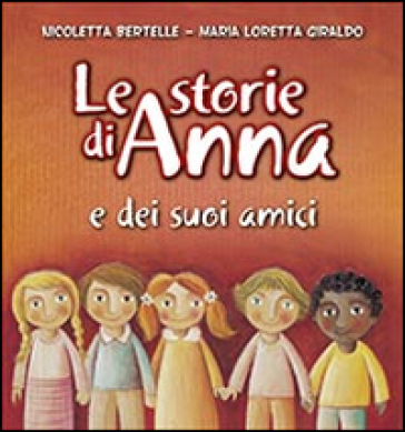 Le storie di Anna e dei suoi amici - Maria Loretta Giraldo - Nicoletta Bertelle