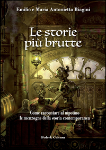 Le storie più brutte. Come raccontare al nipotino le menzogne della storia contemporanea - Emilio Biagini - Maria Antonietta Novara Biagini