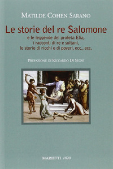 Le storie del re Salomone. E le leggende del profeta Elia, i racconti di re e sultani, le storie di ricchi e poveri, ecc., ecc. - Matilde Cohen Sarano