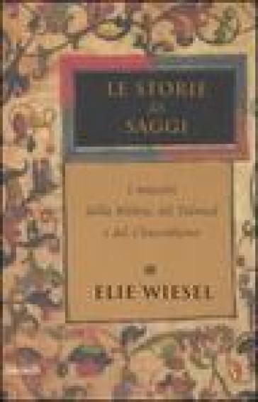 Le storie dei saggi. I maestri della Bibbia, del Talmud e del Chassidismo - Elie Wiesel
