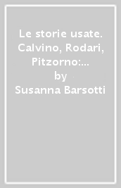 Le storie usate. Calvino, Rodari, Pitzorno: riflessioni pedagogiche e letterarie tra mitologia e fiaba