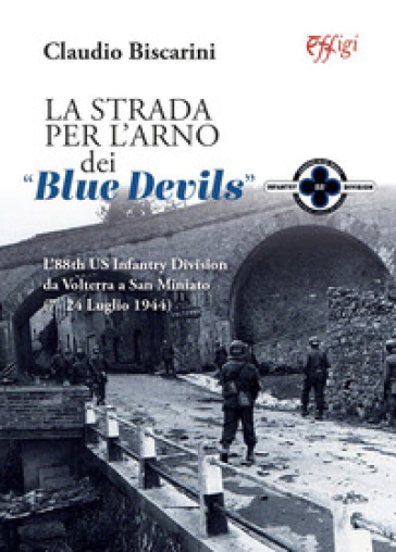 La strada per l'Arno dei «Blue devils». L'88th US Infantry Division da Volterra a San Miniato (7-24 luglio 1944) - Claudio Biscarini