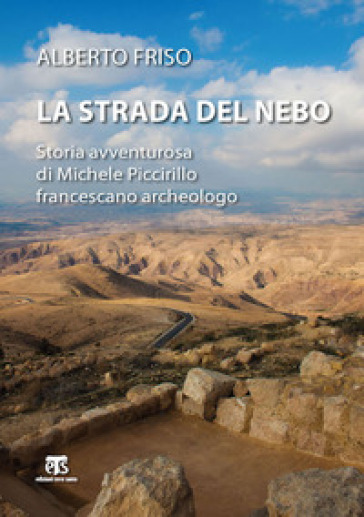 La strada del Nebo. Storia avventurosa di Michele Piccirillo, francescano archeologo - Alberto Friso