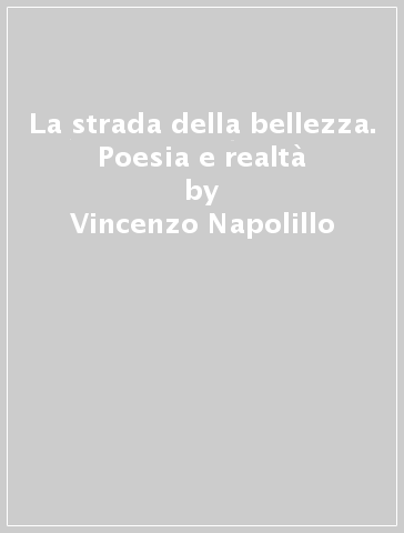 La strada della bellezza. Poesia e realtà - Vincenzo Napolillo