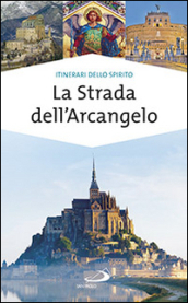 La strada dell arcangelo. La grande Via di San Michele in Europa