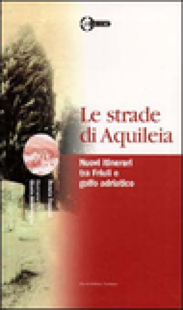 Le strade di Aquileia. Nuovi itinerari tra Friuli e golfo adriatico - Donata Degrassi