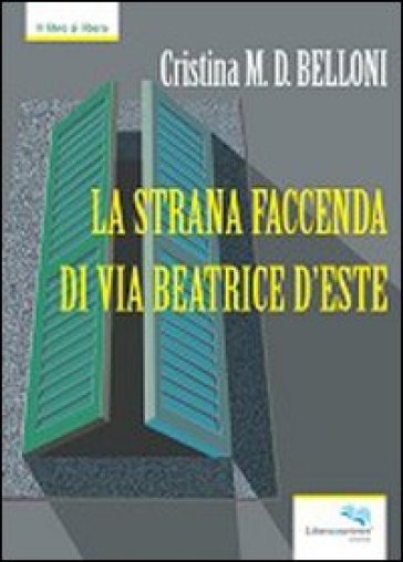 La strana faccenda di via Beatrice d'Este - Cristina Belloni