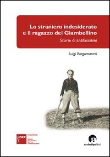 Lo straniero indesiderato e il ragazzo del Giambellino. Storie di antifascismi - Luigi Borgomaneri