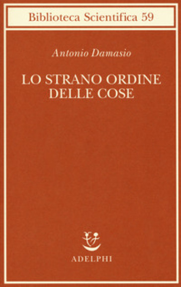 Lo strano ordine delle cose. La vita, i sentimenti e la creazione della cultura - Antonio R. Damasio