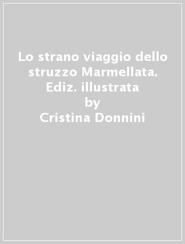 Lo strano viaggio dello struzzo Marmellata. Ediz. illustrata - Cristina Donnini