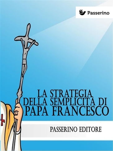La strategia della semplicità di Papa Francesco - Passerino Editore