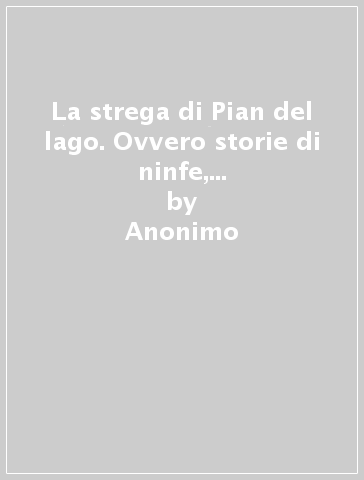 La strega di Pian del lago. Ovvero storie di ninfe, fate, folletti, di un uomo del tutto normale e dei suoi due nipoti - Anonimo