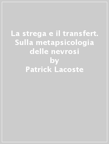 La strega e il transfert. Sulla metapsicologia delle nevrosi - Patrick Lacoste