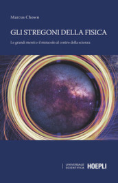 Gli stregoni della fisica. Le grandi menti e il miracolo al centro della scienza