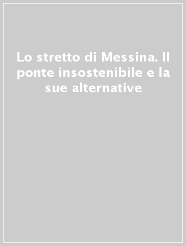 Lo stretto di Messina. Il ponte insostenibile e la sue alternative