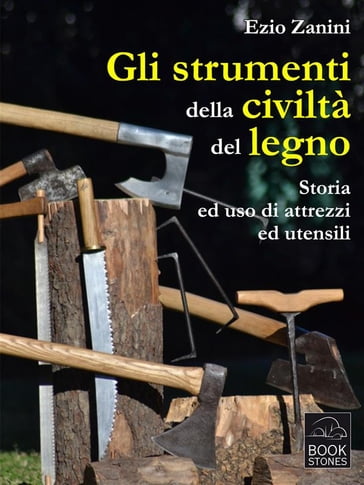 Gli strumenti della civiltà del legno. Storia ed uso di attrezzi ed utensili - Ezio Zanini