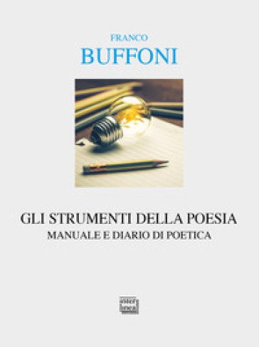 Gli strumenti della poesia. Manuale e diario di poetica - Franco Buffoni