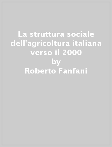 La struttura sociale dell'agricoltura italiana verso il 2000 - Roberto Fanfani - Elisa Montresor