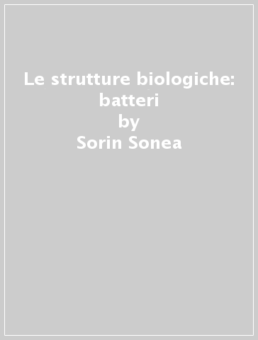 Le strutture biologiche: batteri - Sorin Sonea