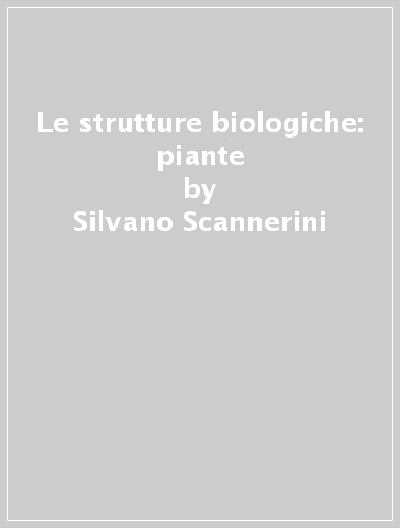 Le strutture biologiche: piante - Silvano Scannerini