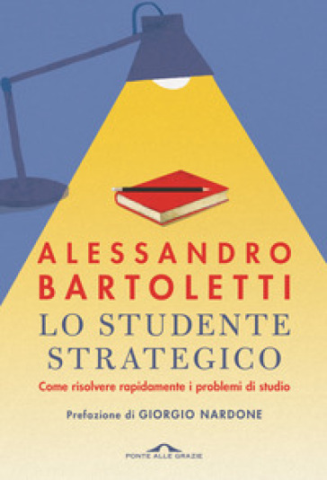 Lo studente strategico. Come risolvere rapidamente i problemi di studio. Nuova ediz. - Alessandro Bartoletti