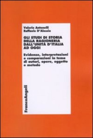 Gli studi di storia della ragioneria dall'unità d'Italia ad oggi. Evidenze, interpretazioni e comparazioni in tema di autori, opere, oggetto e metodo - Valerio Antonelli - Raffaele D