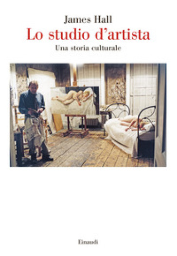 Lo studio d'artista. Una storia culturale - James Hall