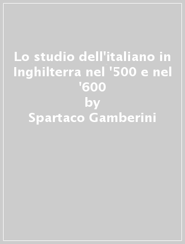 Lo studio dell'italiano in Inghilterra nel '500 e nel '600 - Spartaco Gamberini