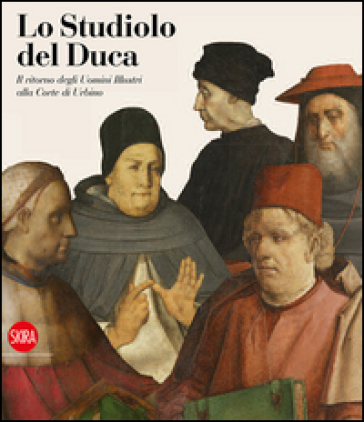 Lo studiolo del Duca. Il ritorno degli uomini illustri alla Corte di Urbino
