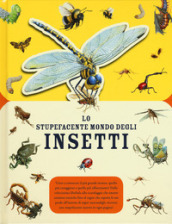Lo stupefacente mondo degli insetti. Ediz. a colori