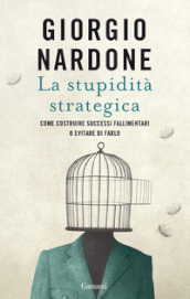 La stupidità strategica. Come costruire successi fallimentari o evitare di farlo