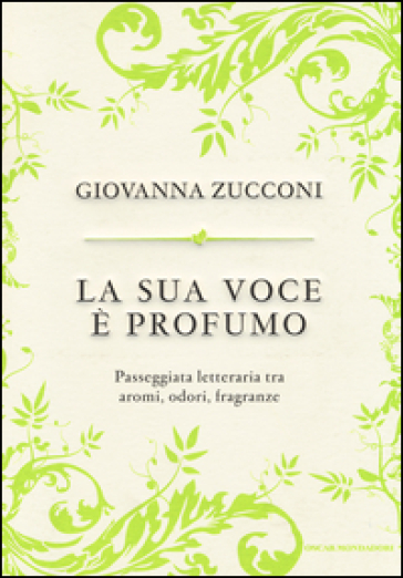La sua voce è profumo. Passeggiata letteraria tra aromi, odori, fragranze - Giovanna Zucconi