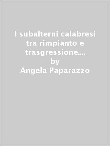 I subalterni calabresi tra rimpianto e trasgressione. La Calabria dal brigantaggio post-unitario all'età giolittiana - Angela Paparazzo