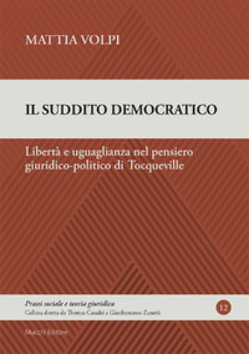 Il suddito democratico. Libertà e uguaglianza nel pensiero giuridico-politico di Tocqueville - Mattia Volpi