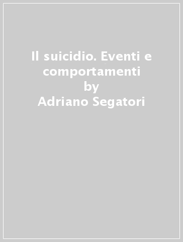 Il suicidio. Eventi e comportamenti - Adriano Segatori